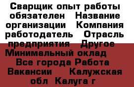 Сварщик-опыт работы обязателен › Название организации ­ Компания-работодатель › Отрасль предприятия ­ Другое › Минимальный оклад ­ 1 - Все города Работа » Вакансии   . Калужская обл.,Калуга г.